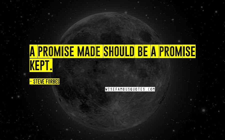 Steve Forbes Quotes: A promise made should be a promise kept.