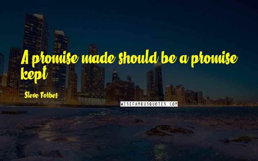 Steve Forbes Quotes: A promise made should be a promise kept.