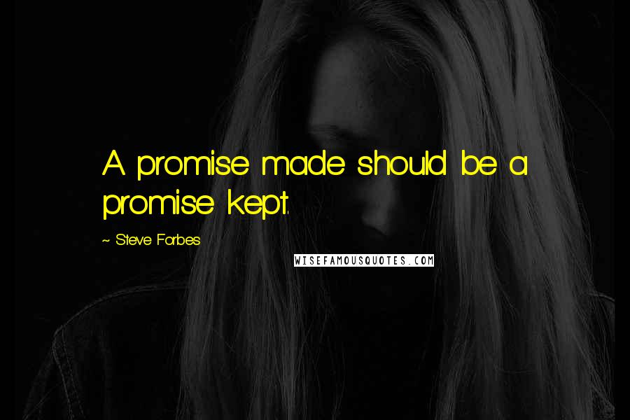 Steve Forbes Quotes: A promise made should be a promise kept.