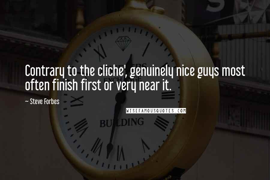 Steve Forbes Quotes: Contrary to the cliche', genuinely nice guys most often finish first or very near it.