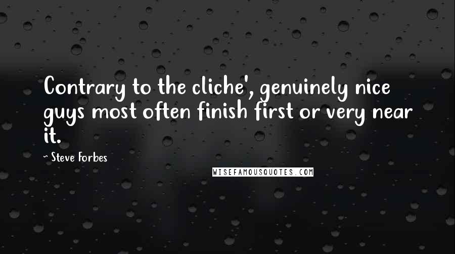 Steve Forbes Quotes: Contrary to the cliche', genuinely nice guys most often finish first or very near it.
