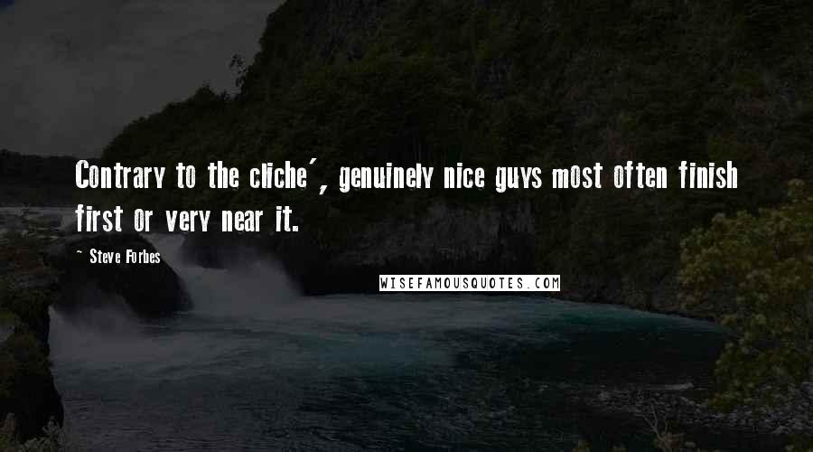 Steve Forbes Quotes: Contrary to the cliche', genuinely nice guys most often finish first or very near it.