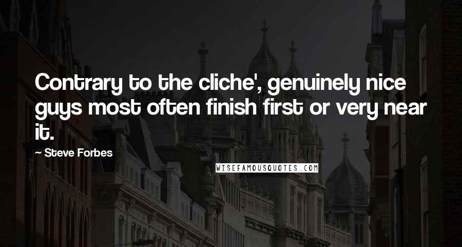 Steve Forbes Quotes: Contrary to the cliche', genuinely nice guys most often finish first or very near it.