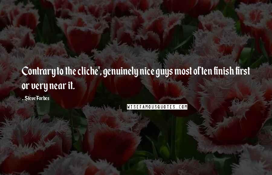 Steve Forbes Quotes: Contrary to the cliche', genuinely nice guys most often finish first or very near it.