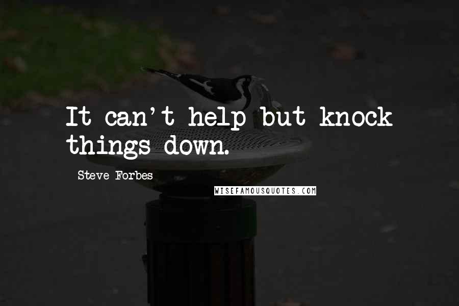 Steve Forbes Quotes: It can't help but knock things down.