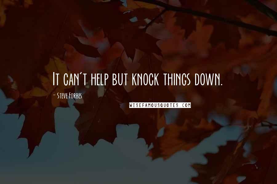 Steve Forbes Quotes: It can't help but knock things down.