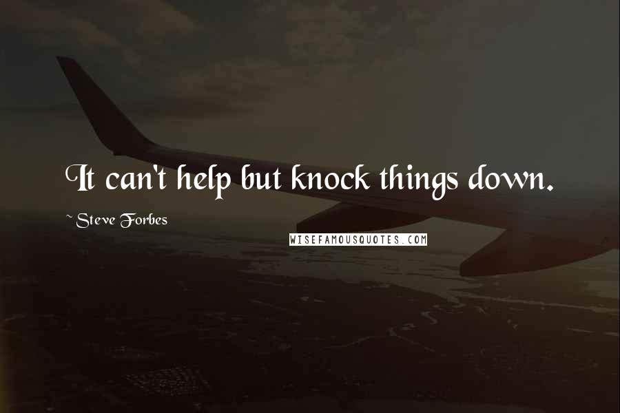 Steve Forbes Quotes: It can't help but knock things down.