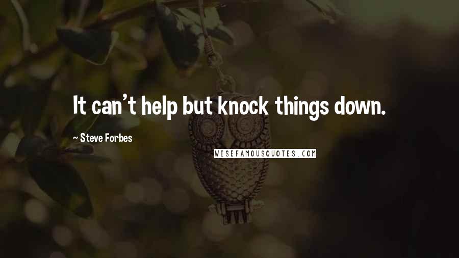 Steve Forbes Quotes: It can't help but knock things down.
