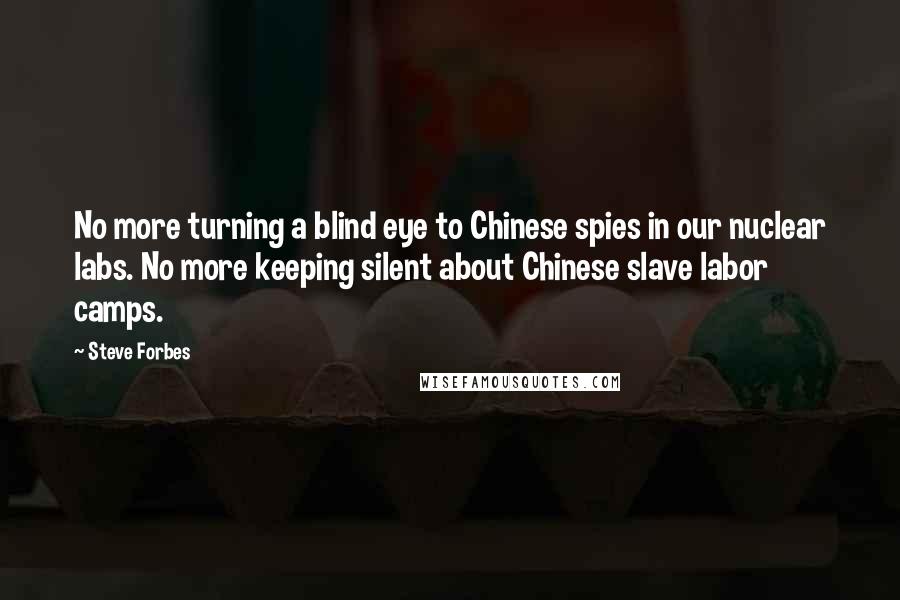Steve Forbes Quotes: No more turning a blind eye to Chinese spies in our nuclear labs. No more keeping silent about Chinese slave labor camps.