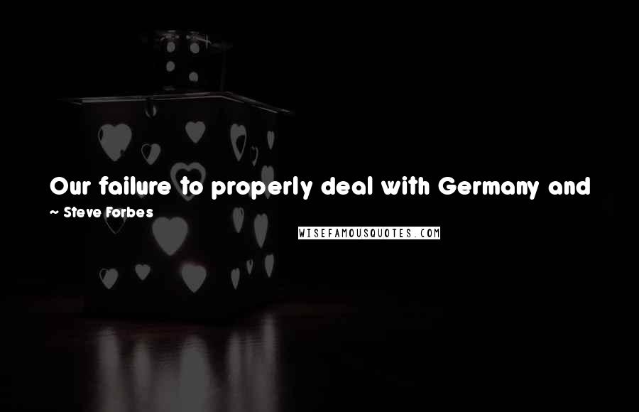 Steve Forbes Quotes: Our failure to properly deal with Germany and Japan early cost the world dearly later on. We dare not make the same mistake with China.