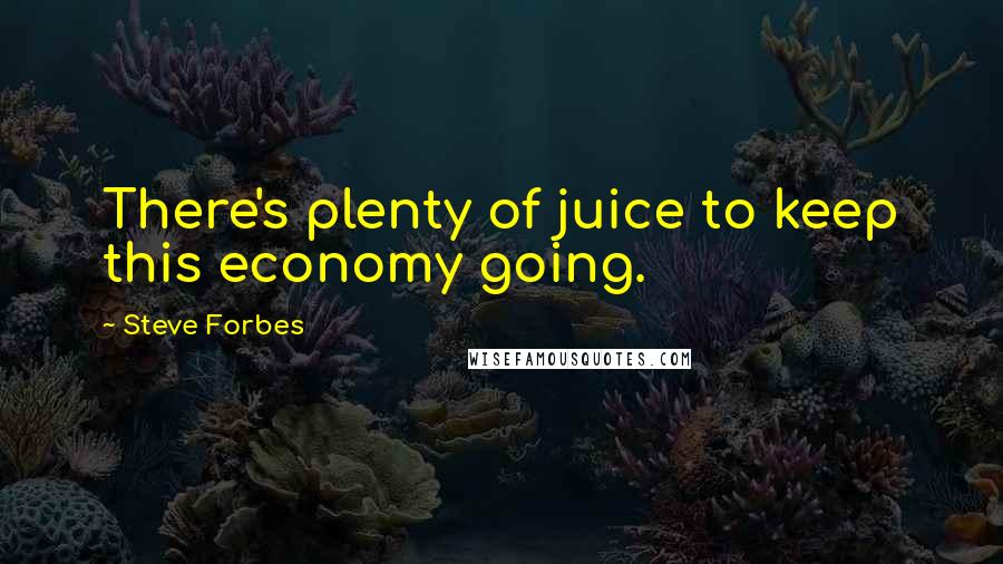 Steve Forbes Quotes: There's plenty of juice to keep this economy going.