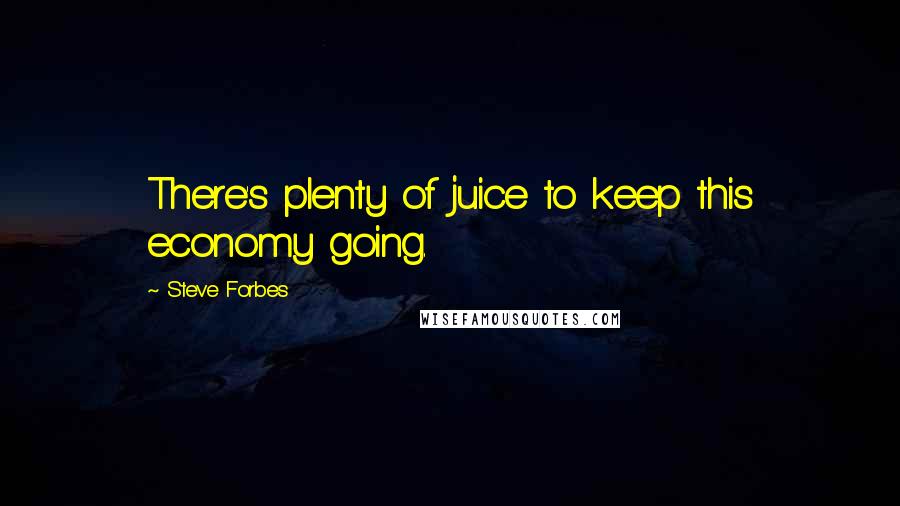 Steve Forbes Quotes: There's plenty of juice to keep this economy going.