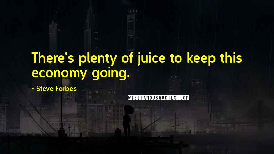 Steve Forbes Quotes: There's plenty of juice to keep this economy going.