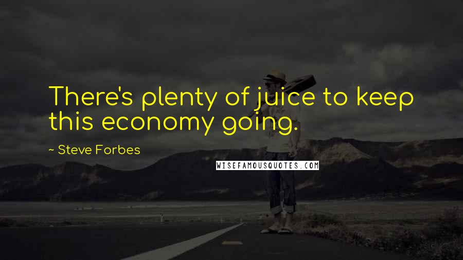 Steve Forbes Quotes: There's plenty of juice to keep this economy going.