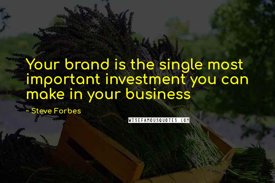 Steve Forbes Quotes: Your brand is the single most important investment you can make in your business