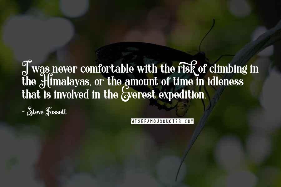 Steve Fossett Quotes: I was never comfortable with the risk of climbing in the Himalayas, or the amount of time in idleness that is involved in the Everest expedition.