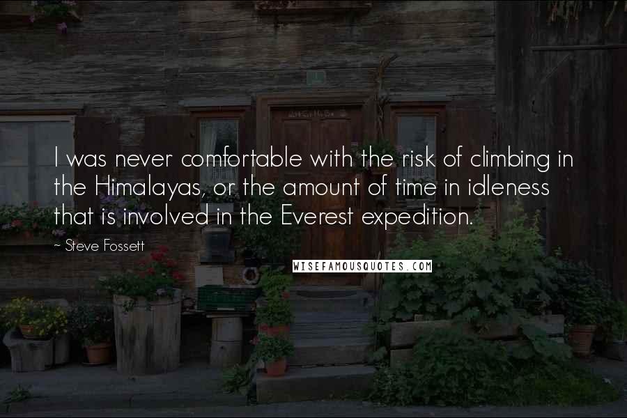 Steve Fossett Quotes: I was never comfortable with the risk of climbing in the Himalayas, or the amount of time in idleness that is involved in the Everest expedition.