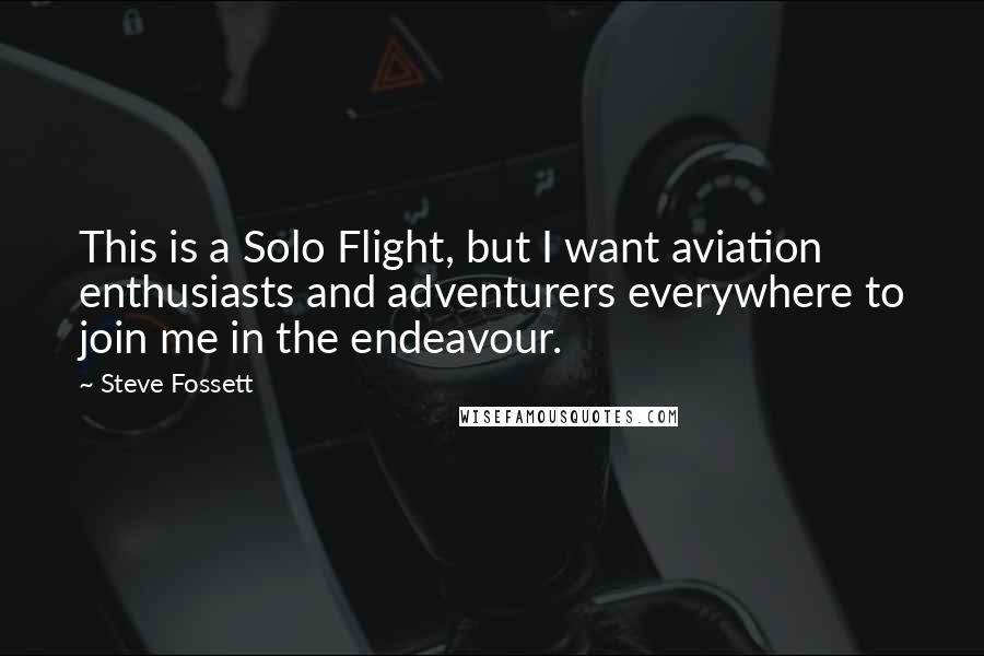 Steve Fossett Quotes: This is a Solo Flight, but I want aviation enthusiasts and adventurers everywhere to join me in the endeavour.