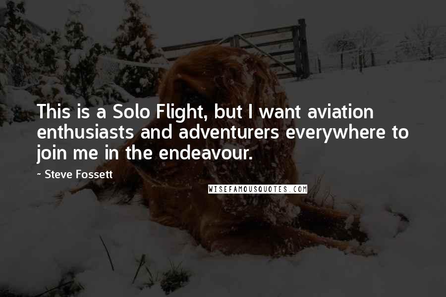 Steve Fossett Quotes: This is a Solo Flight, but I want aviation enthusiasts and adventurers everywhere to join me in the endeavour.