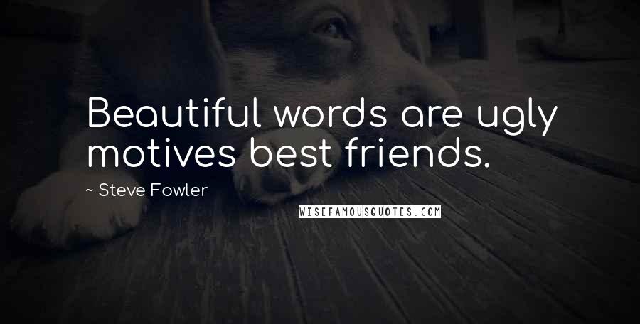 Steve Fowler Quotes: Beautiful words are ugly motives best friends.