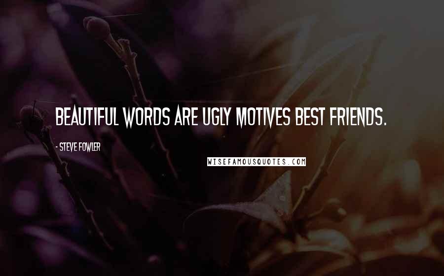 Steve Fowler Quotes: Beautiful words are ugly motives best friends.