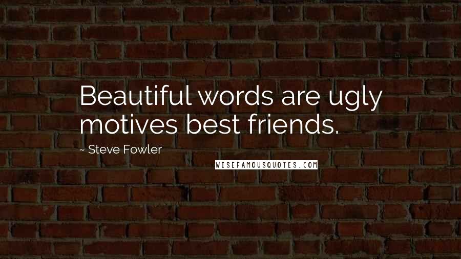 Steve Fowler Quotes: Beautiful words are ugly motives best friends.