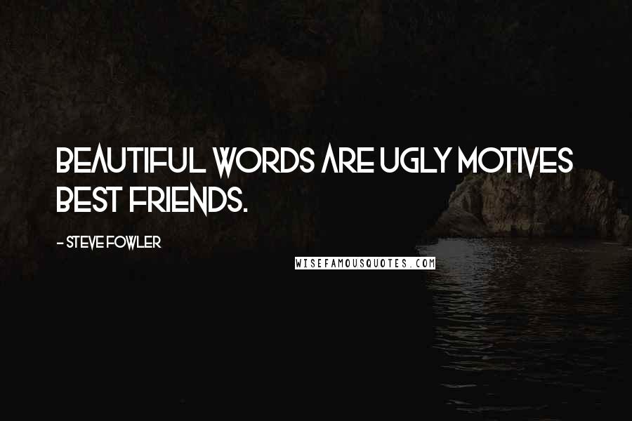 Steve Fowler Quotes: Beautiful words are ugly motives best friends.