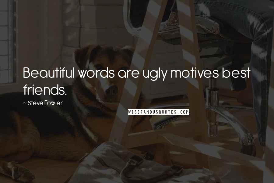 Steve Fowler Quotes: Beautiful words are ugly motives best friends.