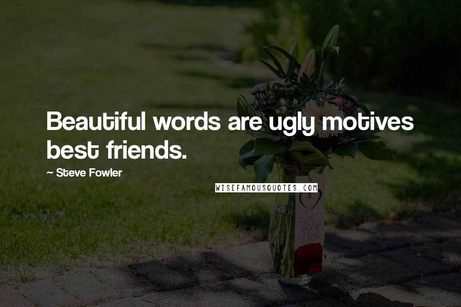 Steve Fowler Quotes: Beautiful words are ugly motives best friends.