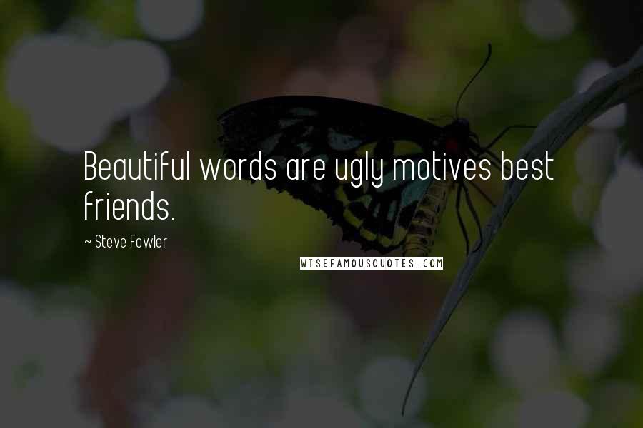 Steve Fowler Quotes: Beautiful words are ugly motives best friends.