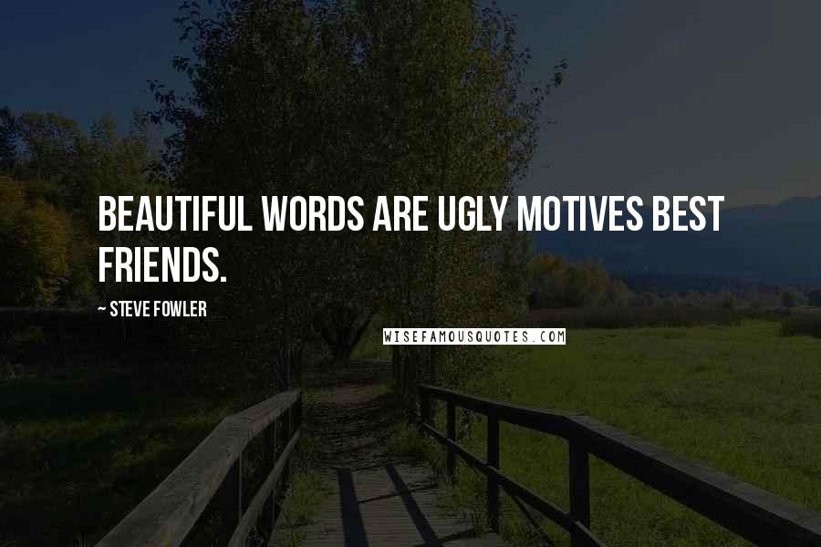 Steve Fowler Quotes: Beautiful words are ugly motives best friends.