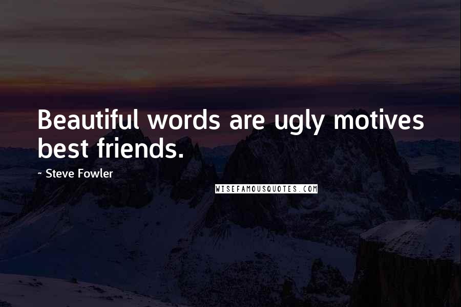 Steve Fowler Quotes: Beautiful words are ugly motives best friends.