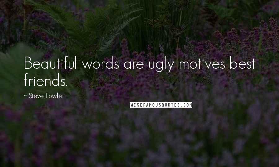 Steve Fowler Quotes: Beautiful words are ugly motives best friends.