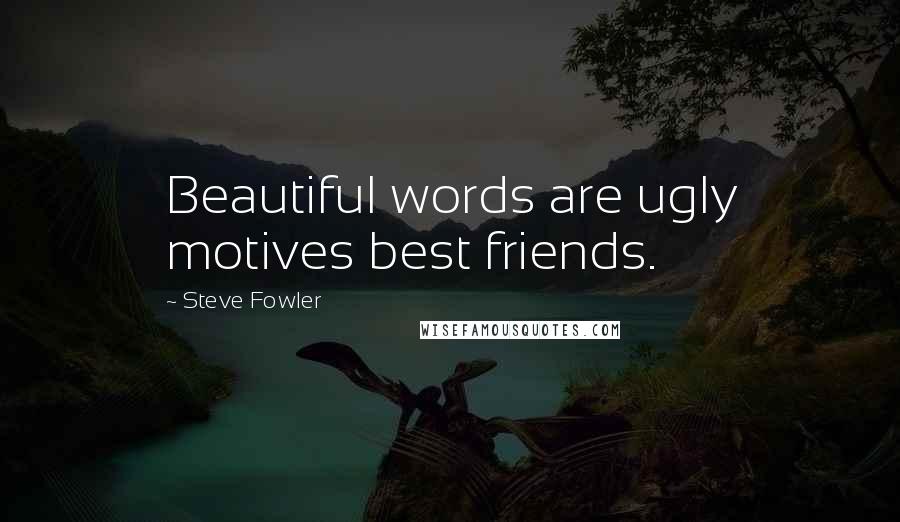Steve Fowler Quotes: Beautiful words are ugly motives best friends.