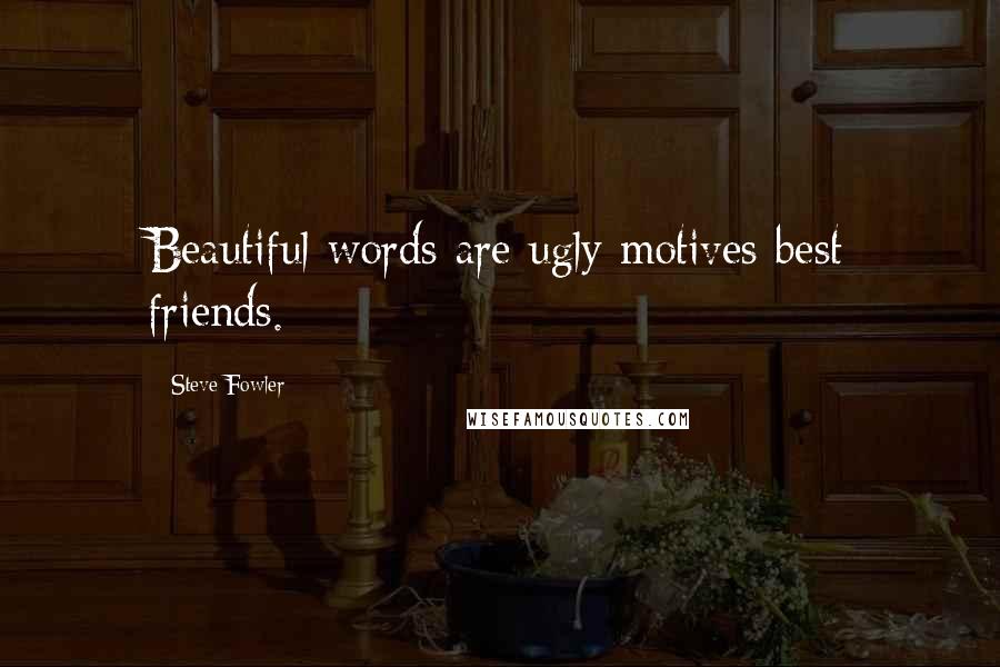 Steve Fowler Quotes: Beautiful words are ugly motives best friends.