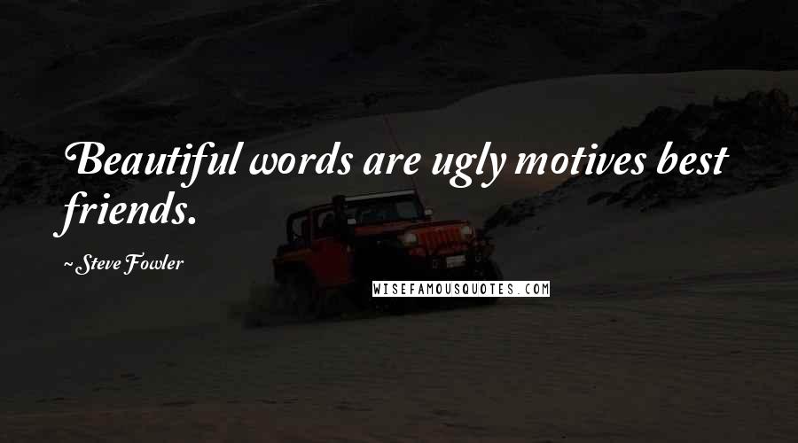 Steve Fowler Quotes: Beautiful words are ugly motives best friends.