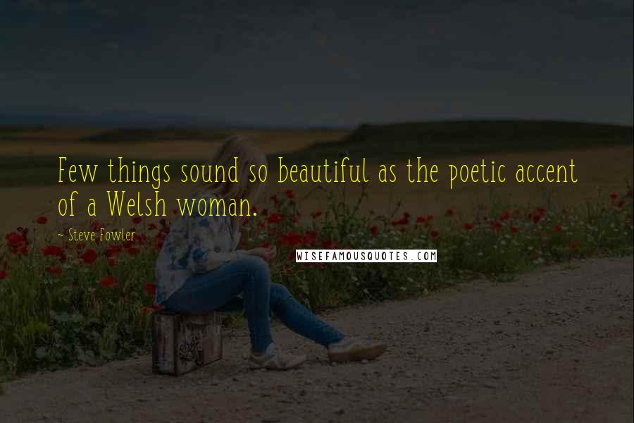 Steve Fowler Quotes: Few things sound so beautiful as the poetic accent of a Welsh woman.