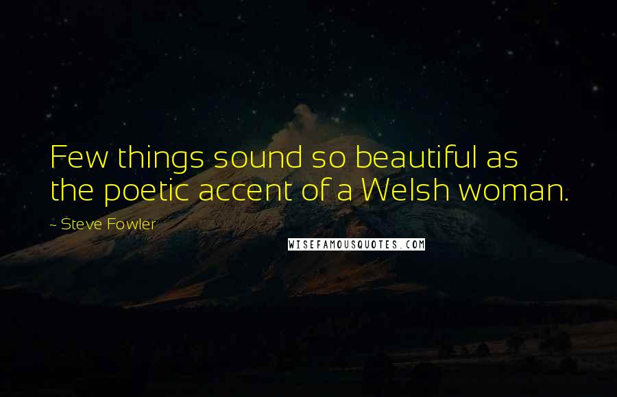 Steve Fowler Quotes: Few things sound so beautiful as the poetic accent of a Welsh woman.