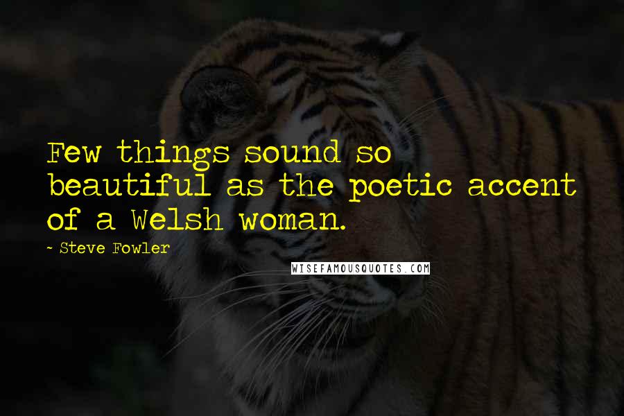 Steve Fowler Quotes: Few things sound so beautiful as the poetic accent of a Welsh woman.