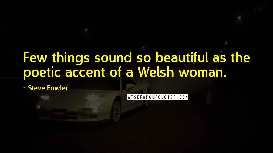 Steve Fowler Quotes: Few things sound so beautiful as the poetic accent of a Welsh woman.