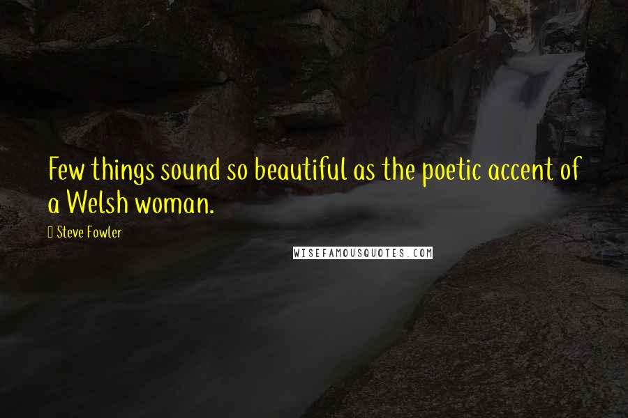 Steve Fowler Quotes: Few things sound so beautiful as the poetic accent of a Welsh woman.