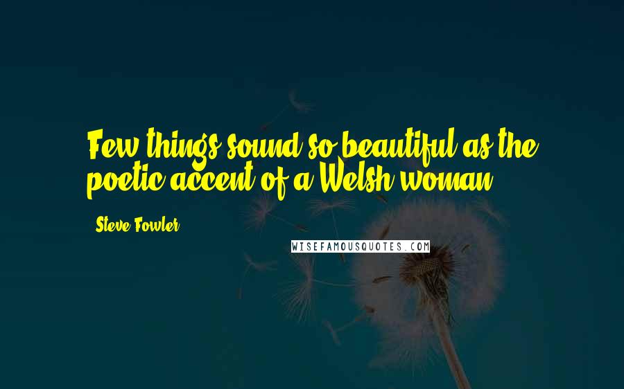 Steve Fowler Quotes: Few things sound so beautiful as the poetic accent of a Welsh woman.