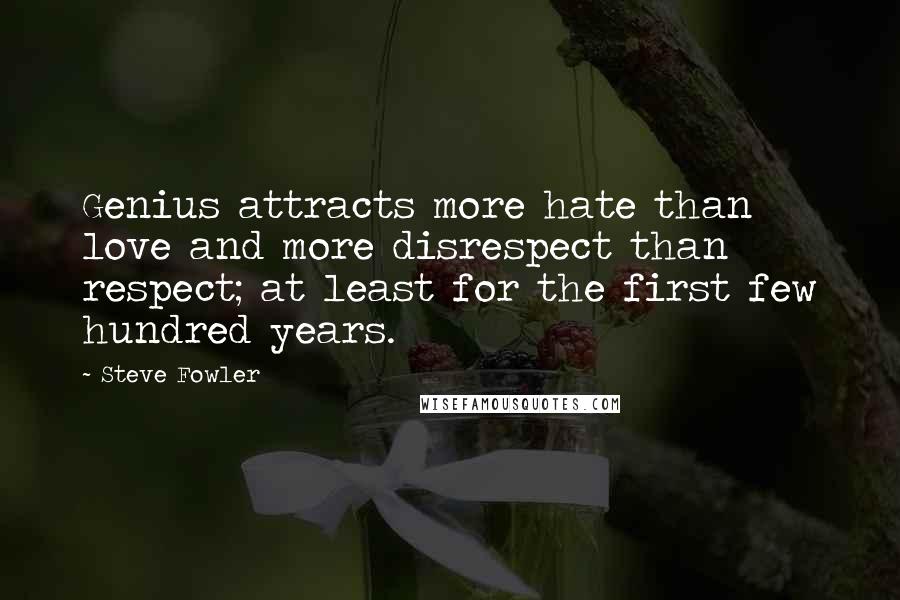 Steve Fowler Quotes: Genius attracts more hate than love and more disrespect than respect; at least for the first few hundred years.