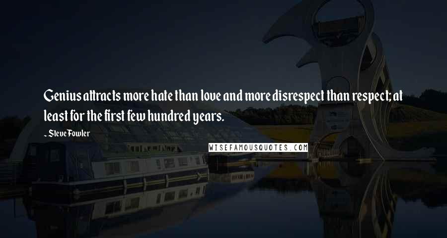 Steve Fowler Quotes: Genius attracts more hate than love and more disrespect than respect; at least for the first few hundred years.