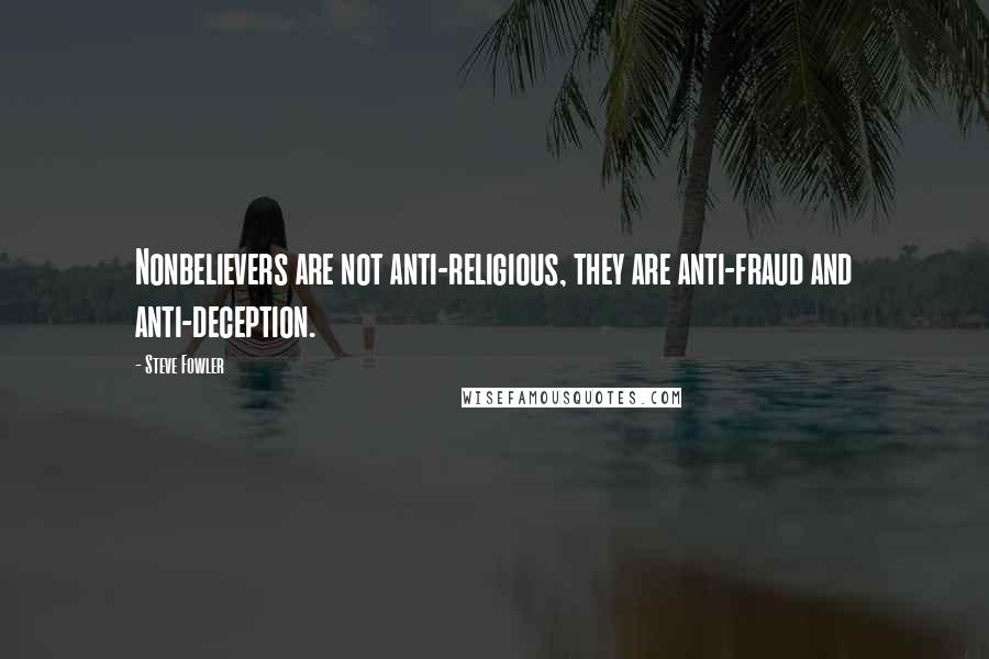 Steve Fowler Quotes: Nonbelievers are not anti-religious, they are anti-fraud and anti-deception.