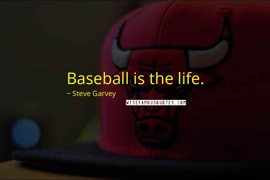 Steve Garvey Quotes: Baseball is the life.