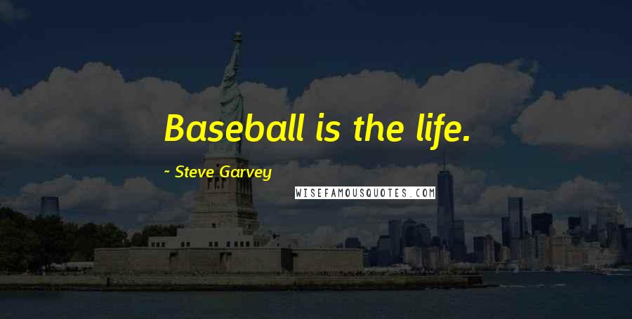 Steve Garvey Quotes: Baseball is the life.