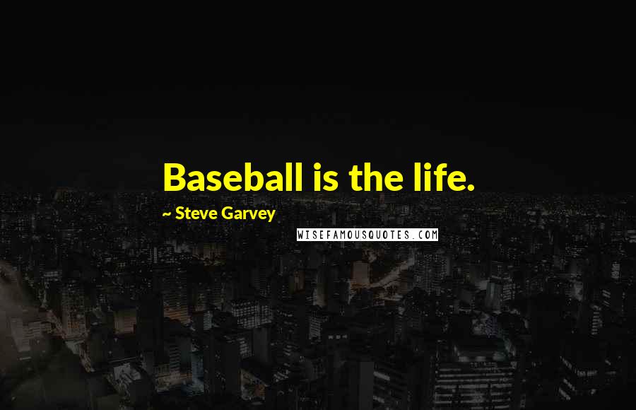 Steve Garvey Quotes: Baseball is the life.