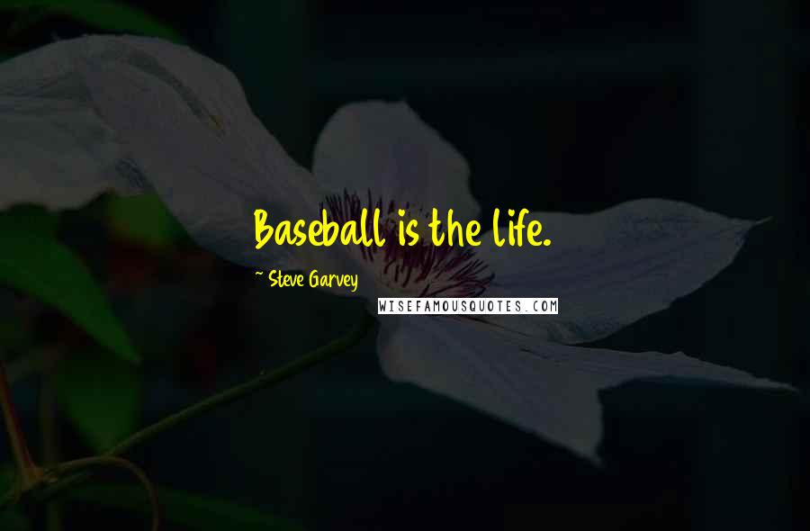 Steve Garvey Quotes: Baseball is the life.