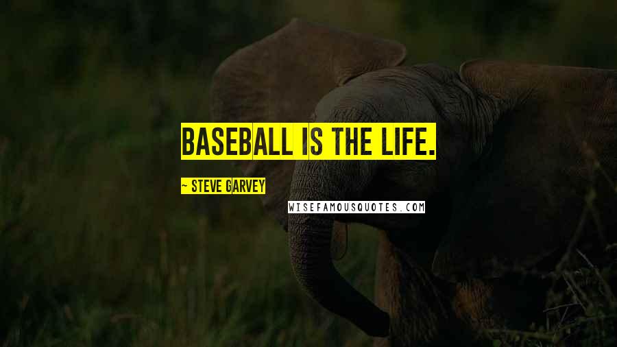 Steve Garvey Quotes: Baseball is the life.